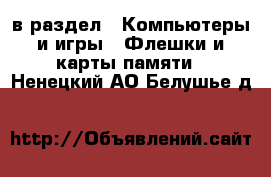  в раздел : Компьютеры и игры » Флешки и карты памяти . Ненецкий АО,Белушье д.